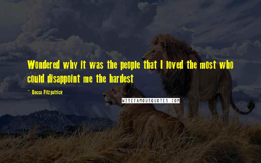 Becca Fitzpatrick Quotes: Wondered why it was the people that I loved the most who could disappoint me the hardest