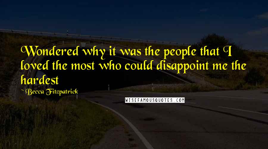 Becca Fitzpatrick Quotes: Wondered why it was the people that I loved the most who could disappoint me the hardest