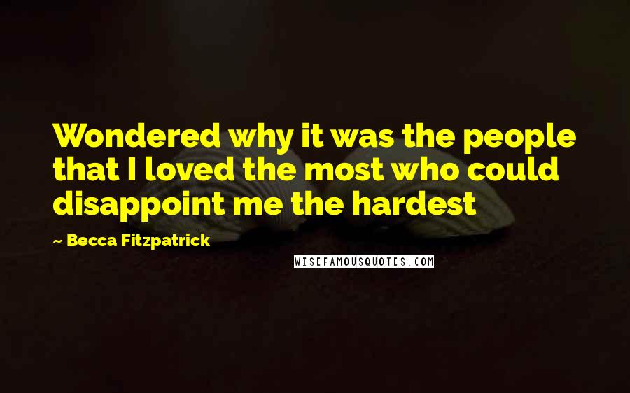 Becca Fitzpatrick Quotes: Wondered why it was the people that I loved the most who could disappoint me the hardest