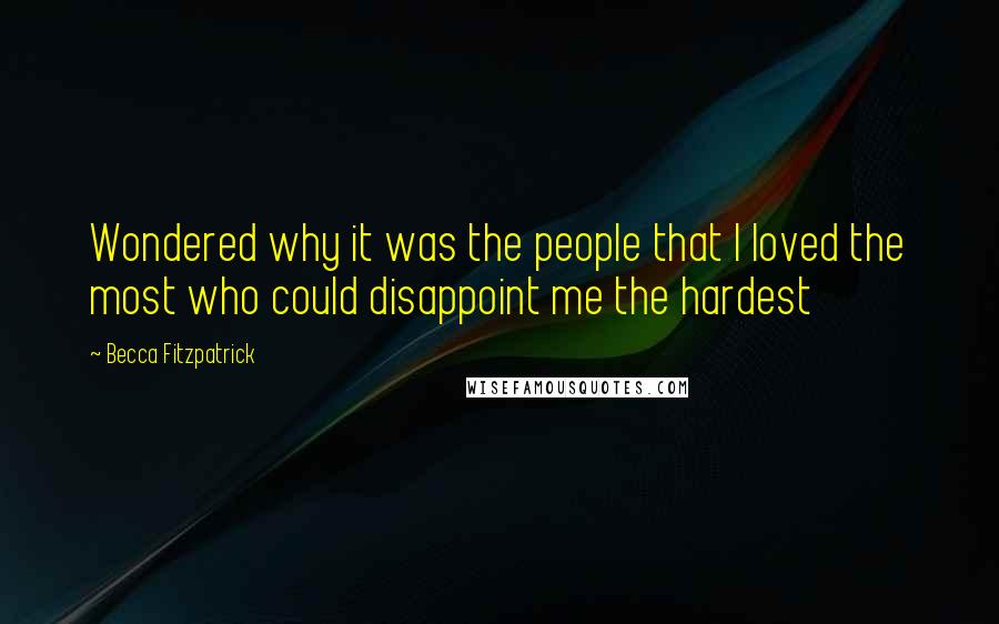 Becca Fitzpatrick Quotes: Wondered why it was the people that I loved the most who could disappoint me the hardest