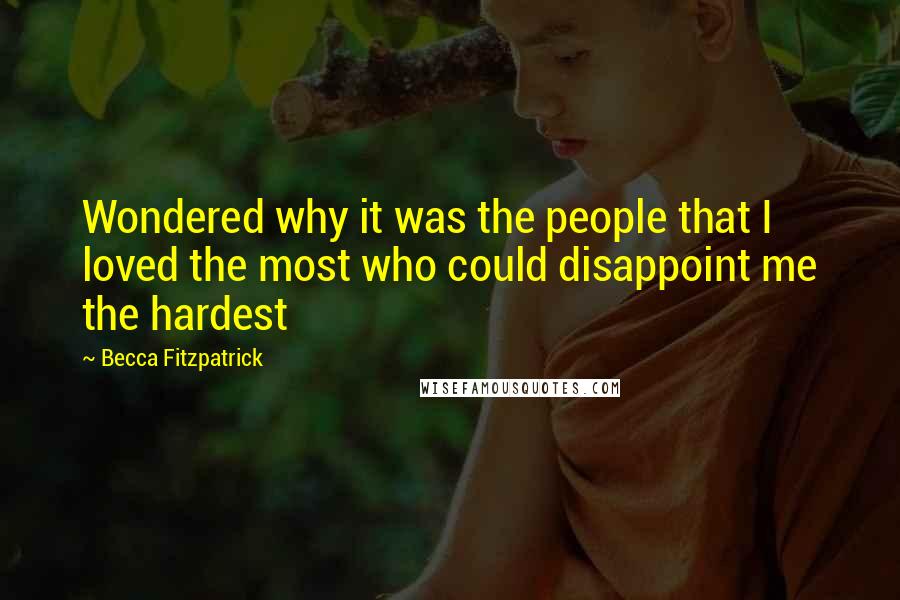 Becca Fitzpatrick Quotes: Wondered why it was the people that I loved the most who could disappoint me the hardest