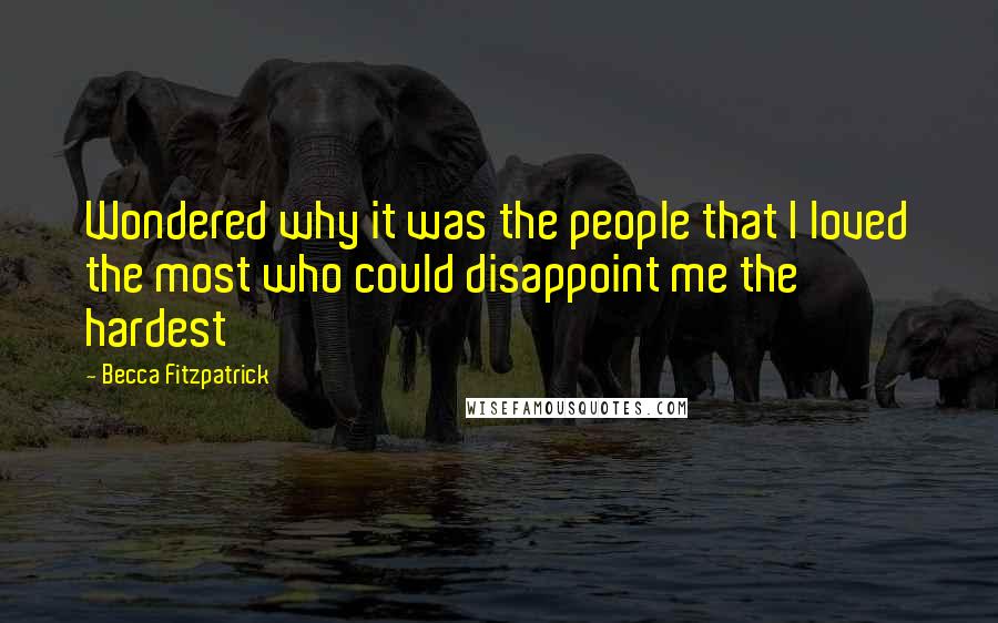 Becca Fitzpatrick Quotes: Wondered why it was the people that I loved the most who could disappoint me the hardest
