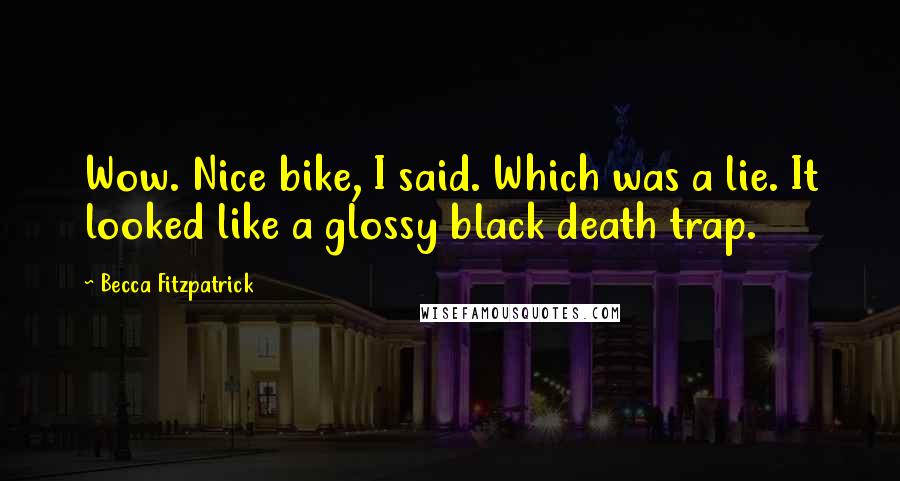 Becca Fitzpatrick Quotes: Wow. Nice bike, I said. Which was a lie. It looked like a glossy black death trap.