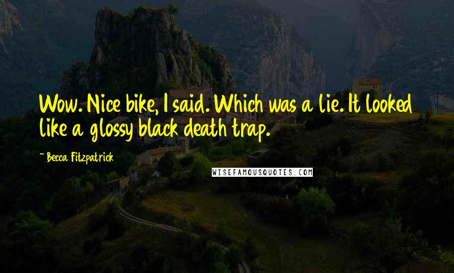 Becca Fitzpatrick Quotes: Wow. Nice bike, I said. Which was a lie. It looked like a glossy black death trap.