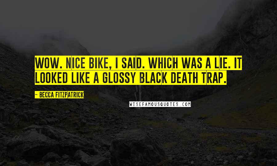 Becca Fitzpatrick Quotes: Wow. Nice bike, I said. Which was a lie. It looked like a glossy black death trap.