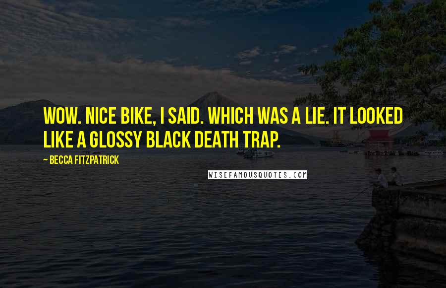 Becca Fitzpatrick Quotes: Wow. Nice bike, I said. Which was a lie. It looked like a glossy black death trap.