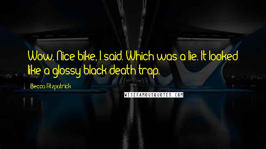 Becca Fitzpatrick Quotes: Wow. Nice bike, I said. Which was a lie. It looked like a glossy black death trap.