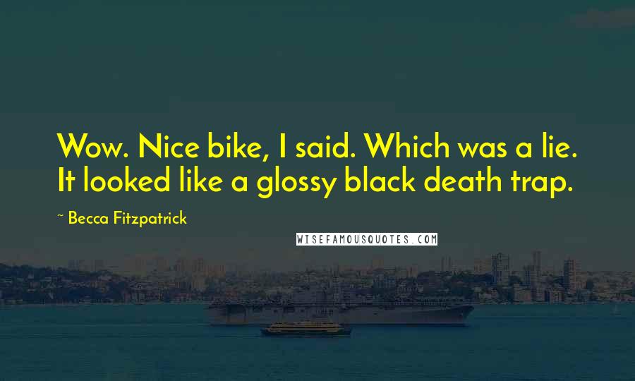 Becca Fitzpatrick Quotes: Wow. Nice bike, I said. Which was a lie. It looked like a glossy black death trap.