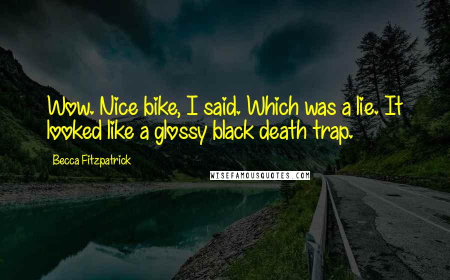 Becca Fitzpatrick Quotes: Wow. Nice bike, I said. Which was a lie. It looked like a glossy black death trap.