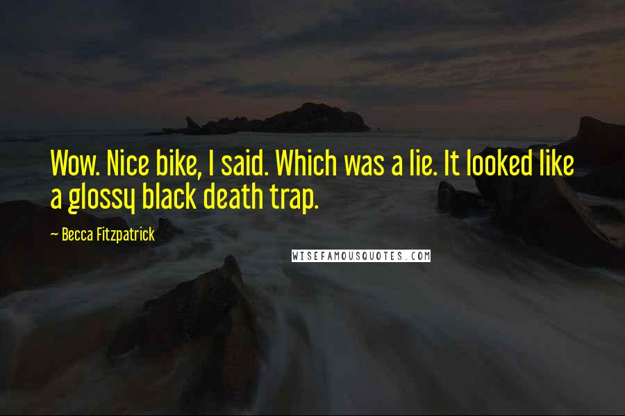 Becca Fitzpatrick Quotes: Wow. Nice bike, I said. Which was a lie. It looked like a glossy black death trap.