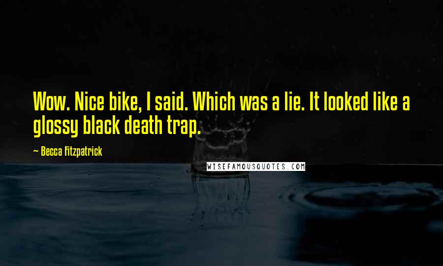 Becca Fitzpatrick Quotes: Wow. Nice bike, I said. Which was a lie. It looked like a glossy black death trap.