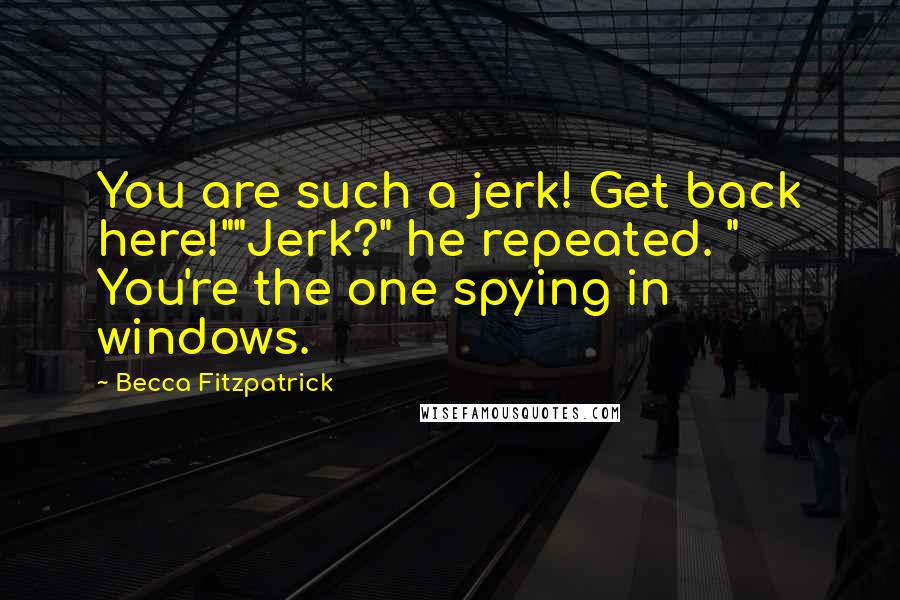 Becca Fitzpatrick Quotes: You are such a jerk! Get back here!""Jerk?" he repeated. " You're the one spying in windows.