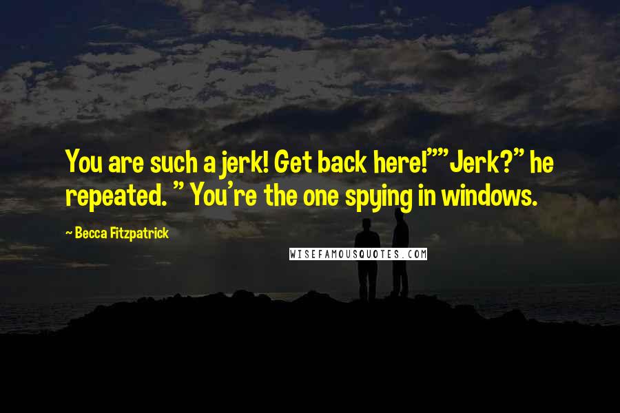 Becca Fitzpatrick Quotes: You are such a jerk! Get back here!""Jerk?" he repeated. " You're the one spying in windows.