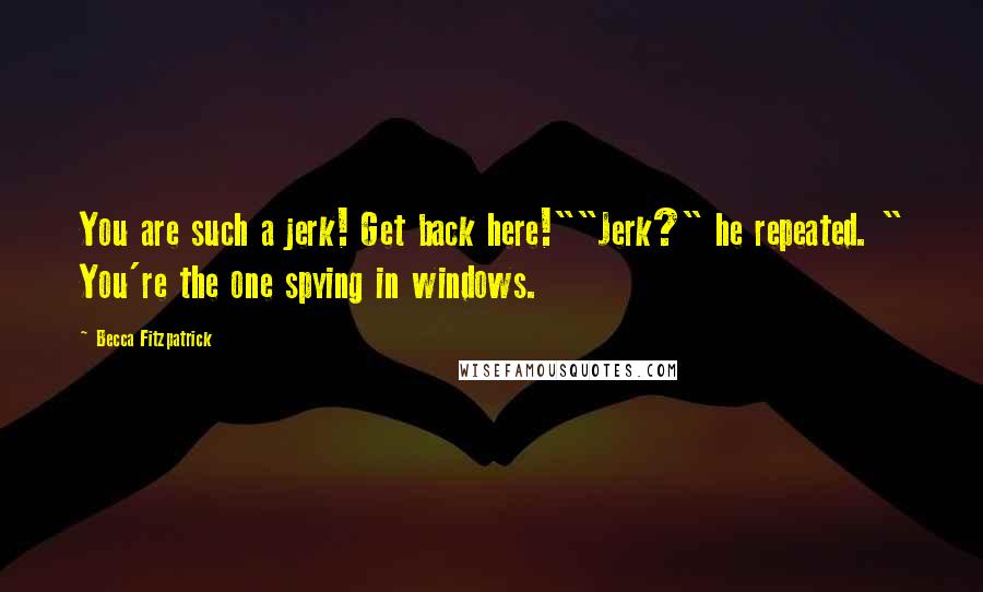 Becca Fitzpatrick Quotes: You are such a jerk! Get back here!""Jerk?" he repeated. " You're the one spying in windows.