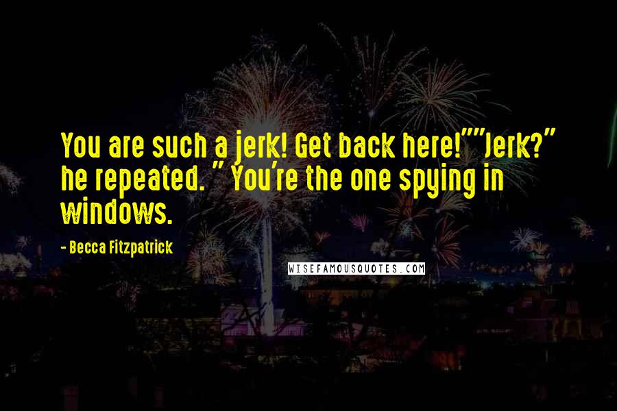 Becca Fitzpatrick Quotes: You are such a jerk! Get back here!""Jerk?" he repeated. " You're the one spying in windows.