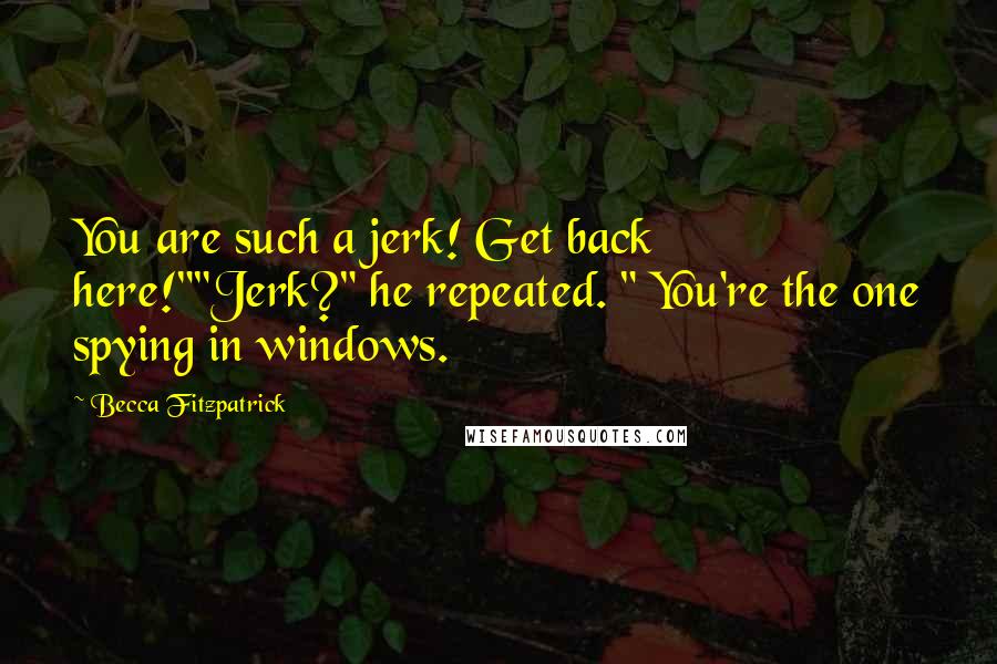 Becca Fitzpatrick Quotes: You are such a jerk! Get back here!""Jerk?" he repeated. " You're the one spying in windows.