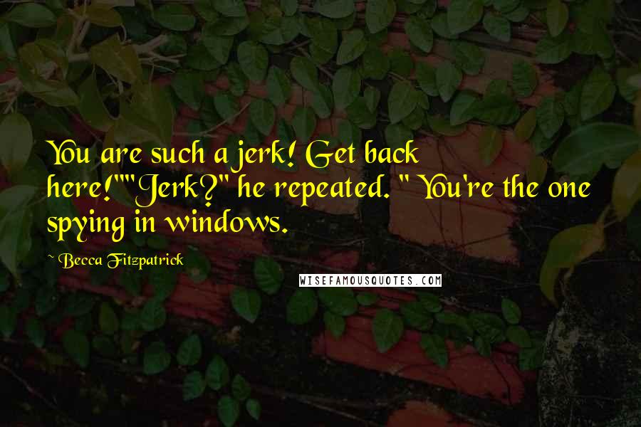 Becca Fitzpatrick Quotes: You are such a jerk! Get back here!""Jerk?" he repeated. " You're the one spying in windows.