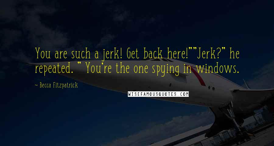 Becca Fitzpatrick Quotes: You are such a jerk! Get back here!""Jerk?" he repeated. " You're the one spying in windows.