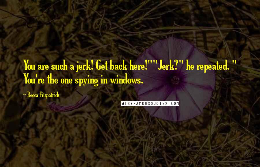 Becca Fitzpatrick Quotes: You are such a jerk! Get back here!""Jerk?" he repeated. " You're the one spying in windows.