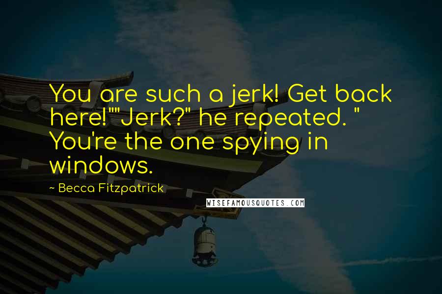 Becca Fitzpatrick Quotes: You are such a jerk! Get back here!""Jerk?" he repeated. " You're the one spying in windows.