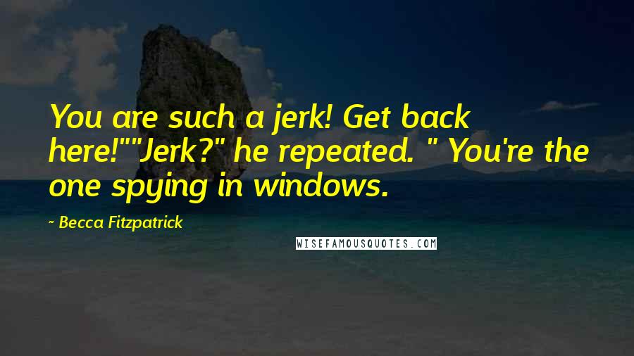 Becca Fitzpatrick Quotes: You are such a jerk! Get back here!""Jerk?" he repeated. " You're the one spying in windows.