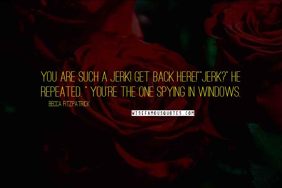 Becca Fitzpatrick Quotes: You are such a jerk! Get back here!""Jerk?" he repeated. " You're the one spying in windows.