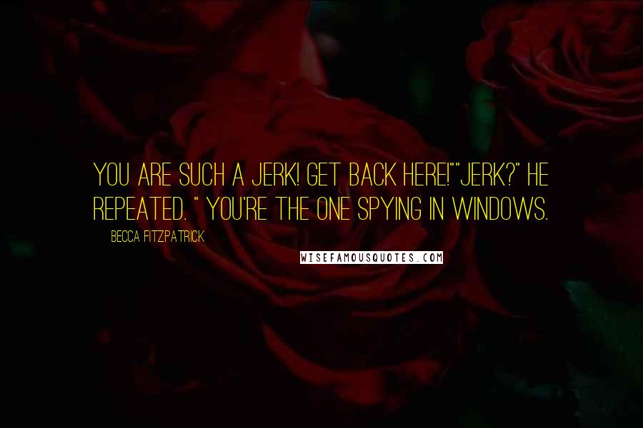 Becca Fitzpatrick Quotes: You are such a jerk! Get back here!""Jerk?" he repeated. " You're the one spying in windows.