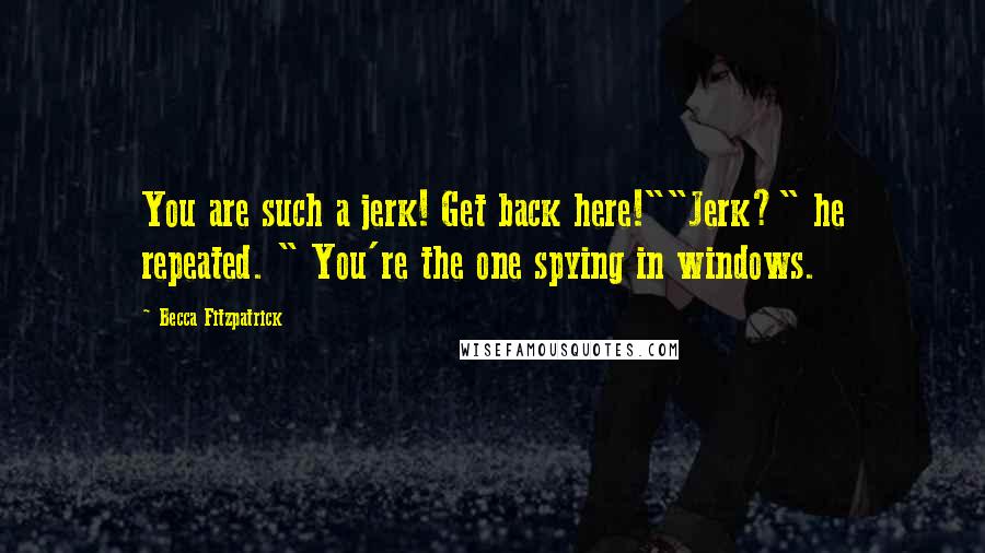 Becca Fitzpatrick Quotes: You are such a jerk! Get back here!""Jerk?" he repeated. " You're the one spying in windows.