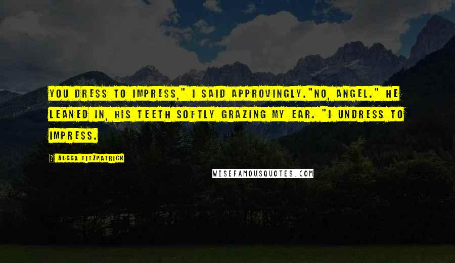 Becca Fitzpatrick Quotes: You dress to impress," I said approvingly."No, Angel." He leaned in, his teeth softly grazing my ear. "I undress to impress.