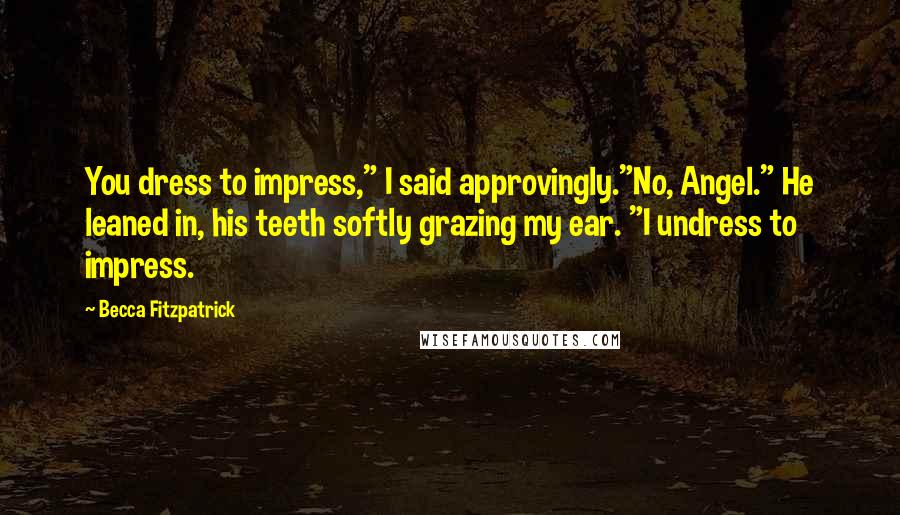 Becca Fitzpatrick Quotes: You dress to impress," I said approvingly."No, Angel." He leaned in, his teeth softly grazing my ear. "I undress to impress.