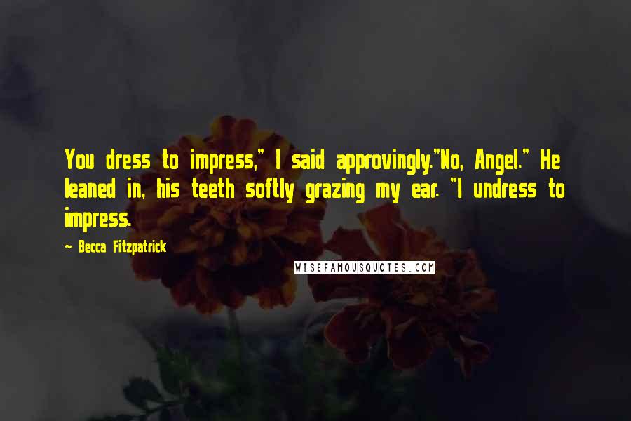 Becca Fitzpatrick Quotes: You dress to impress," I said approvingly."No, Angel." He leaned in, his teeth softly grazing my ear. "I undress to impress.