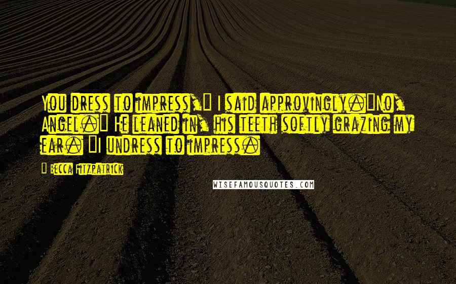 Becca Fitzpatrick Quotes: You dress to impress," I said approvingly."No, Angel." He leaned in, his teeth softly grazing my ear. "I undress to impress.