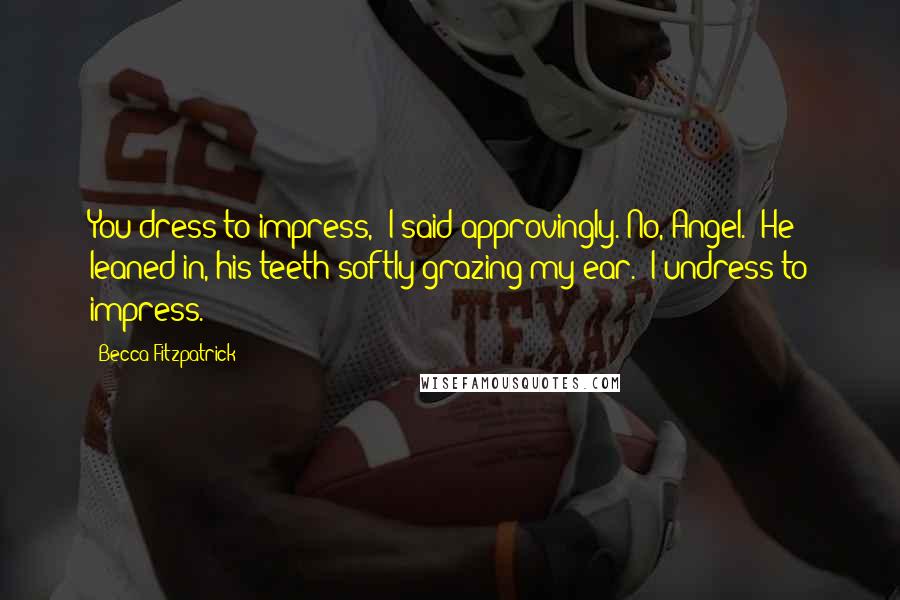 Becca Fitzpatrick Quotes: You dress to impress," I said approvingly."No, Angel." He leaned in, his teeth softly grazing my ear. "I undress to impress.