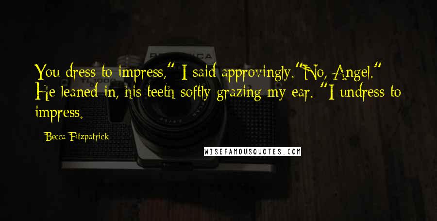 Becca Fitzpatrick Quotes: You dress to impress," I said approvingly."No, Angel." He leaned in, his teeth softly grazing my ear. "I undress to impress.