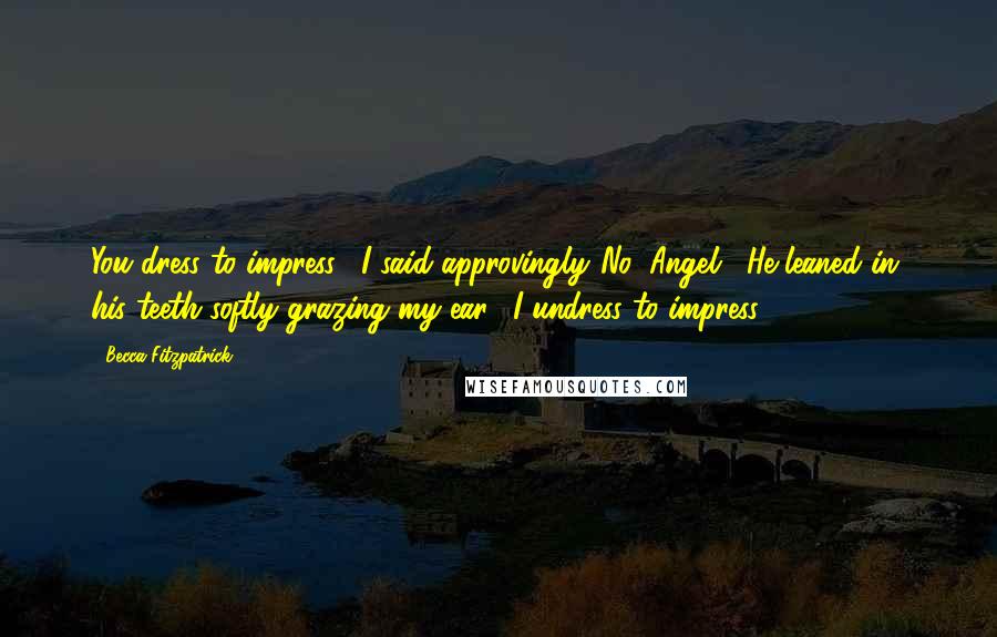 Becca Fitzpatrick Quotes: You dress to impress," I said approvingly."No, Angel." He leaned in, his teeth softly grazing my ear. "I undress to impress.