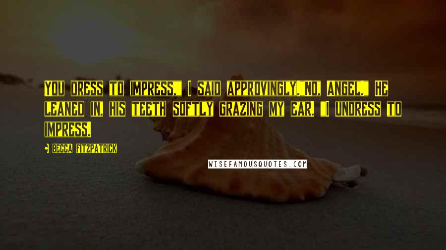 Becca Fitzpatrick Quotes: You dress to impress," I said approvingly."No, Angel." He leaned in, his teeth softly grazing my ear. "I undress to impress.