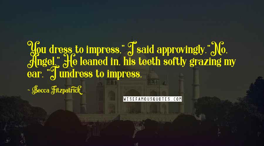 Becca Fitzpatrick Quotes: You dress to impress," I said approvingly."No, Angel." He leaned in, his teeth softly grazing my ear. "I undress to impress.