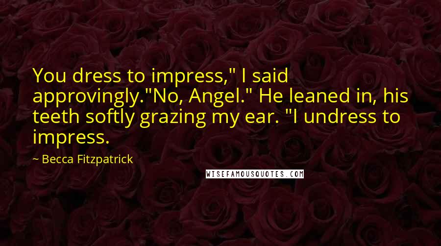 Becca Fitzpatrick Quotes: You dress to impress," I said approvingly."No, Angel." He leaned in, his teeth softly grazing my ear. "I undress to impress.