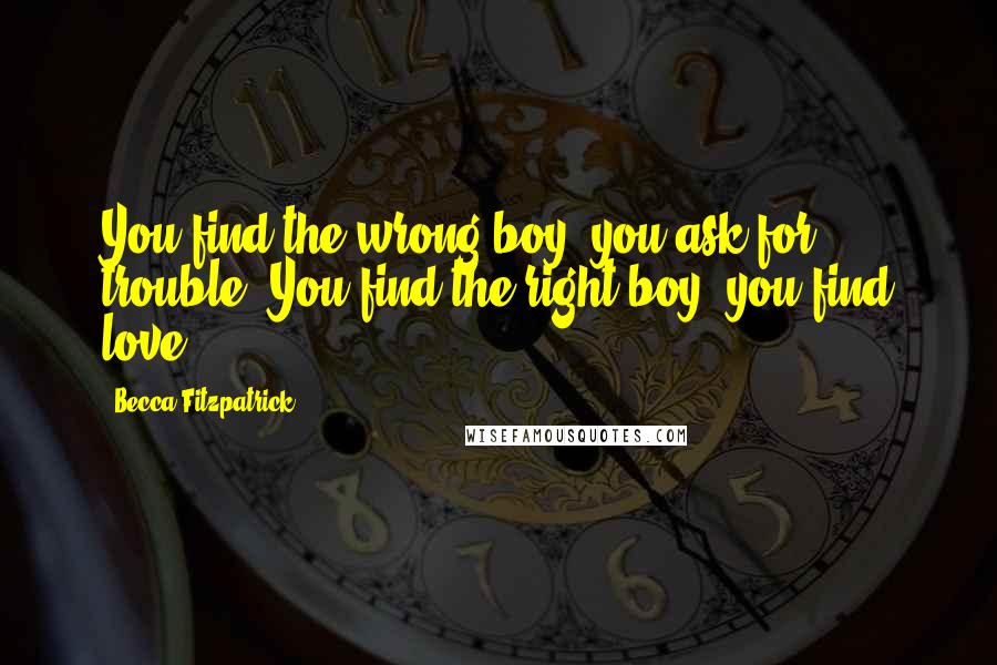 Becca Fitzpatrick Quotes: You find the wrong boy, you ask for trouble. You find the right boy, you find love.