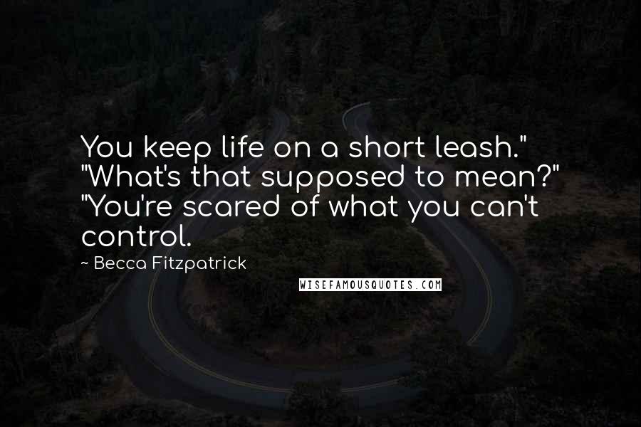 Becca Fitzpatrick Quotes: You keep life on a short leash." "What's that supposed to mean?" "You're scared of what you can't control.