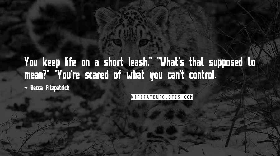 Becca Fitzpatrick Quotes: You keep life on a short leash." "What's that supposed to mean?" "You're scared of what you can't control.