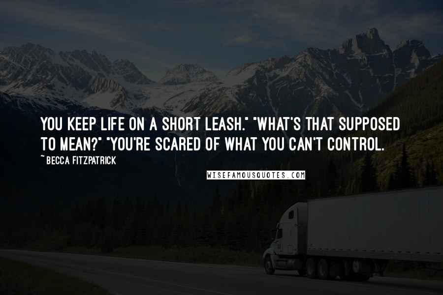 Becca Fitzpatrick Quotes: You keep life on a short leash." "What's that supposed to mean?" "You're scared of what you can't control.