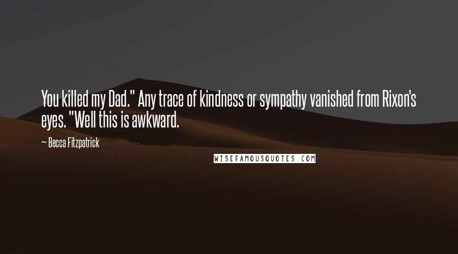 Becca Fitzpatrick Quotes: You killed my Dad." Any trace of kindness or sympathy vanished from Rixon's eyes. "Well this is awkward.