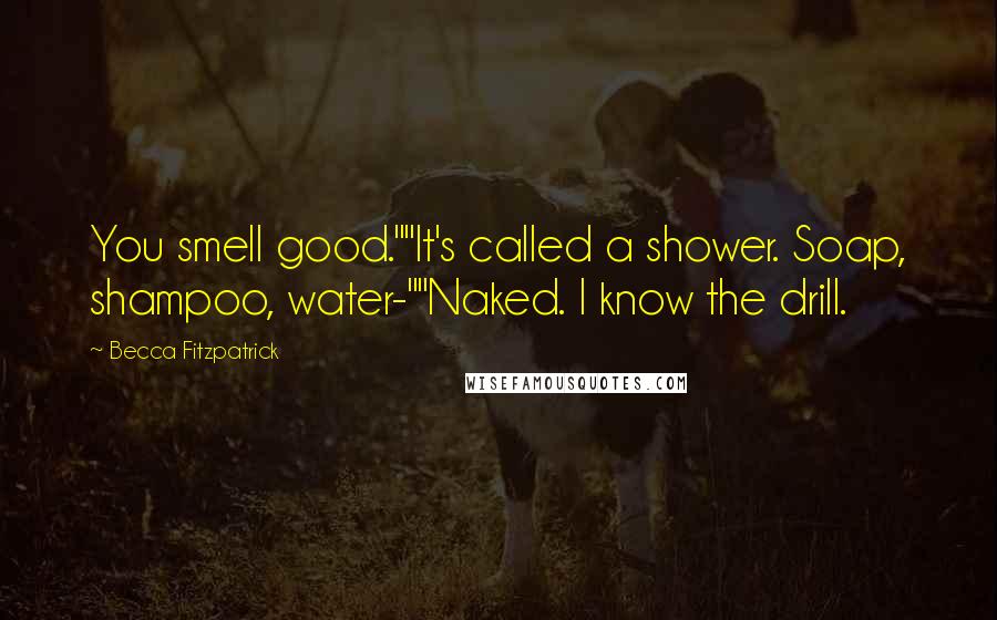 Becca Fitzpatrick Quotes: You smell good.""It's called a shower. Soap, shampoo, water-""Naked. I know the drill.