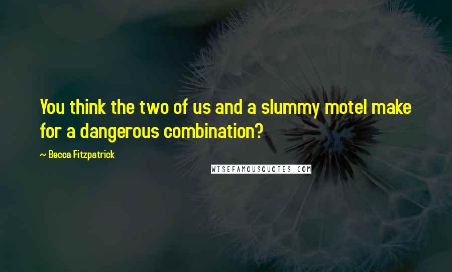 Becca Fitzpatrick Quotes: You think the two of us and a slummy motel make for a dangerous combination?