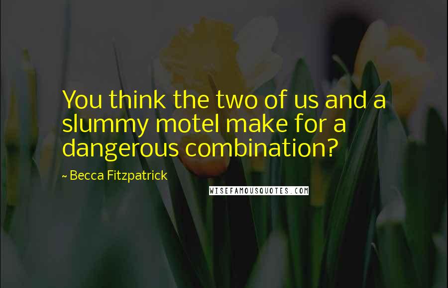 Becca Fitzpatrick Quotes: You think the two of us and a slummy motel make for a dangerous combination?