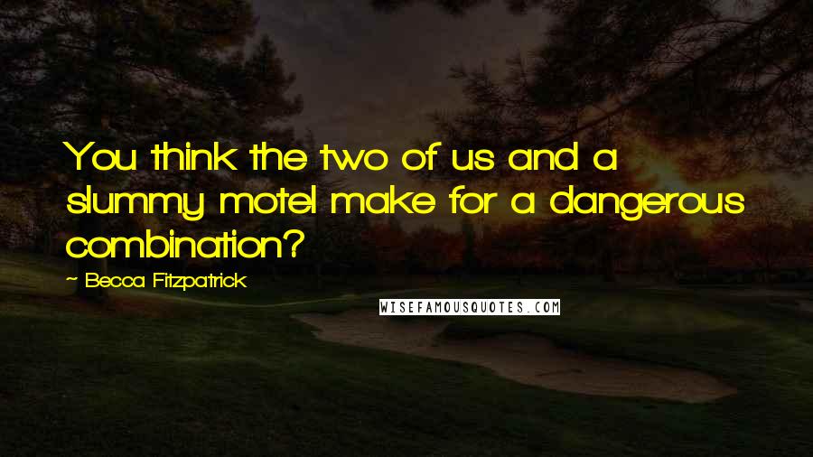 Becca Fitzpatrick Quotes: You think the two of us and a slummy motel make for a dangerous combination?