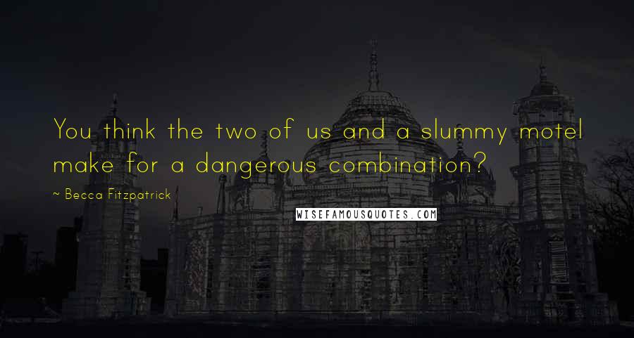 Becca Fitzpatrick Quotes: You think the two of us and a slummy motel make for a dangerous combination?