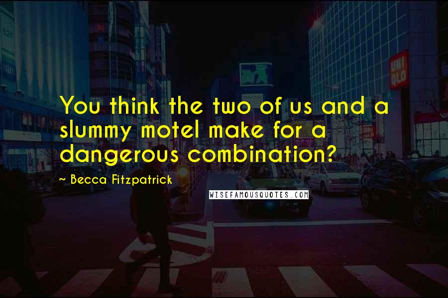 Becca Fitzpatrick Quotes: You think the two of us and a slummy motel make for a dangerous combination?