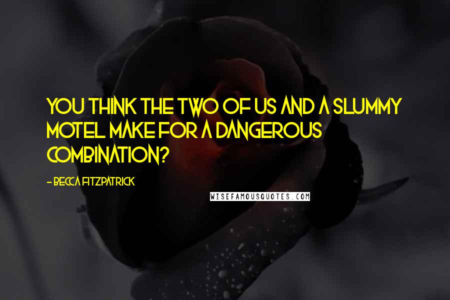 Becca Fitzpatrick Quotes: You think the two of us and a slummy motel make for a dangerous combination?